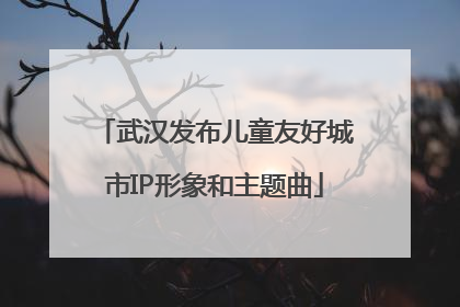 武汉发布儿童友好城市IP形象和主题曲
