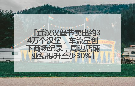 武汉汉堡节卖出约34万个汉堡，车流量创下商场纪录，周边店铺业绩提升至少30%
