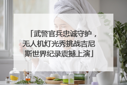 武警官兵忠诚守护，无人机灯光秀挑战吉尼斯世界纪录震撼上演