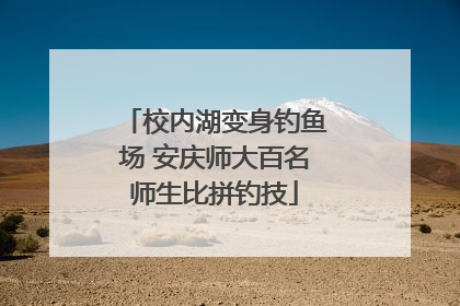 校内湖变身钓鱼场 安庆师大百名师生比拼钓技