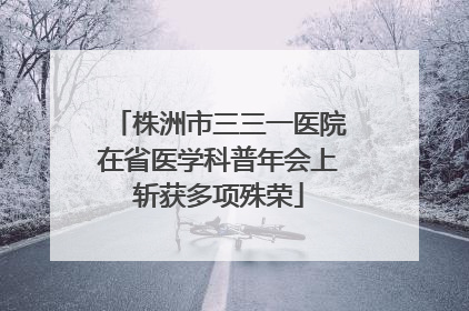 株洲市三三一医院在省医学科普年会上斩获多项殊荣
