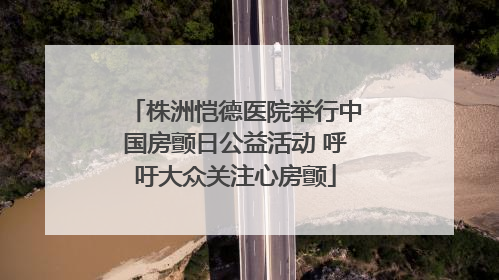 株洲恺德医院举行中国房颤日公益活动 呼吁大众关注心房颤