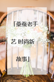 桑蚕老手艺 时尚新故事