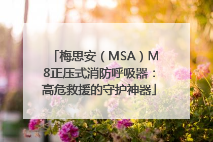 梅思安（MSA）M8正压式消防呼吸器：高危救援的守护神器