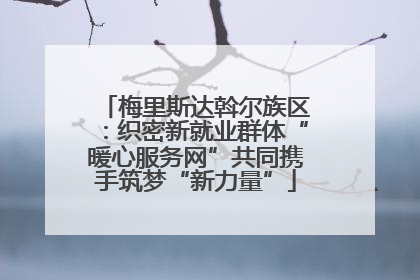 梅里斯达斡尔族区：织密新就业群体“暖心服务网”共同携手筑梦“新力量”