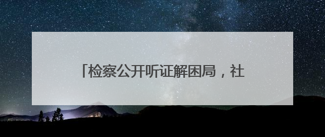 检察公开听证解困局，社矫对象重启跨市营生路！