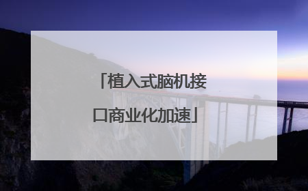 植入式脑机接口商业化加速