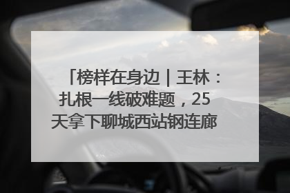榜样在身边｜王林：扎根一线破难题，25天拿下聊城西站钢连廊“硬核”工程