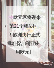 欧元区将迎来第21个成员国！欧洲央行正式批准保加利亚使用欧元