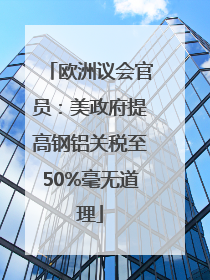 欧洲议会官员：美政府提高钢铝关税至50%毫无道理