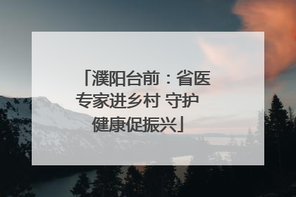 濮阳台前：省医专家进乡村 守护健康促振兴