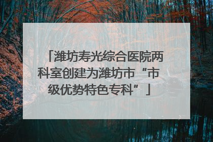 潍坊寿光综合医院两科室创建为潍坊市“市级优势特色专科”