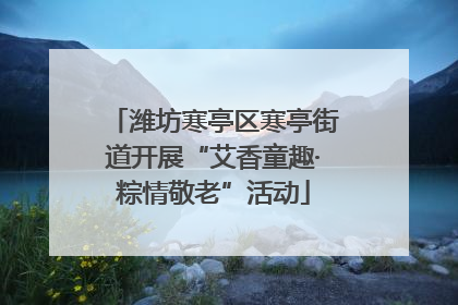潍坊寒亭区寒亭街道开展“艾香童趣·粽情敬老”活动