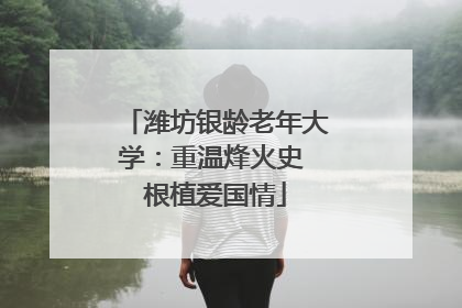 潍坊银龄老年大学：重温烽火史 根植爱国情