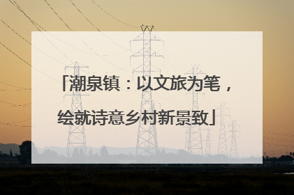 潮泉镇：以文旅为笔，绘就诗意乡村新景致