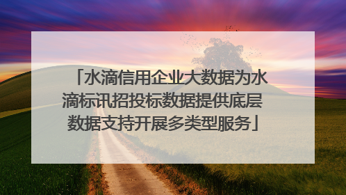 水滴信用企业大数据为水滴标讯招投标数据提供底层数据支持开展多类型服务