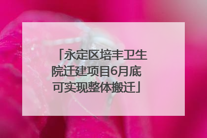 永定区培丰卫生院迁建项目6月底可实现整体搬迁