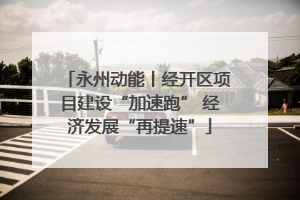 永州动能丨经开区项目建设“加速跑” 经济发展“再提速”
