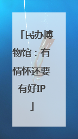民办博物馆：有情怀还要有好IP