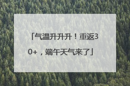 气温升升升！重返30+，端午天气来了
