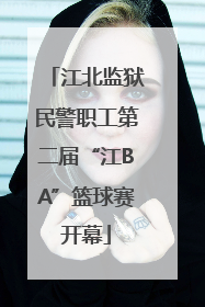江北监狱民警职工第二届“江BA”篮球赛开幕
