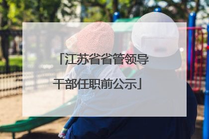 江苏省省管领导干部任职前公示