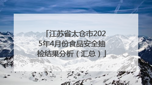 江苏省太仓市2025年4月份食品安全抽检结果分析（汇总）