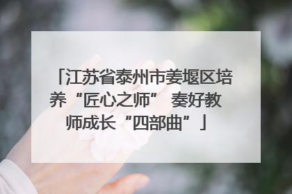 江苏省泰州市姜堰区培养“匠心之师” 奏好教师成长“四部曲”
