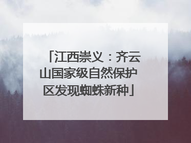 江西崇义：齐云山国家级自然保护区发现蜘蛛新种