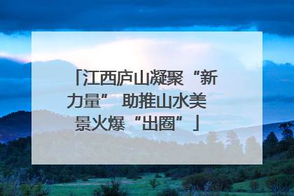 江西庐山凝聚“新力量” 助推山水美景火爆“出圈”