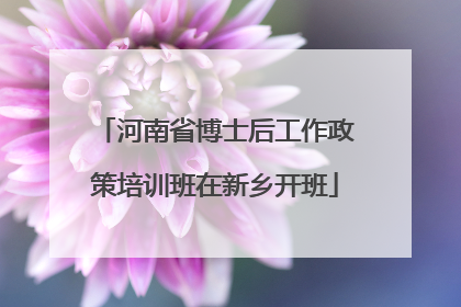 河南省博士后工作政策培训班在新乡开班