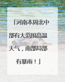 河南本周北中部有大范围高温天气，南部局部有暴雨！