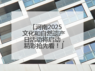 河南2025文化和自然遗产日活动将启动，精彩抢先看！