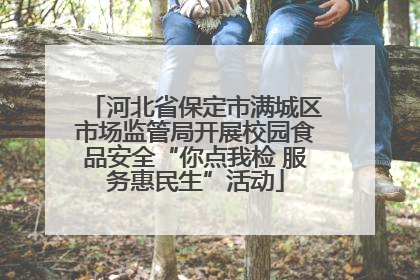 河北省保定市满城区市场监管局开展校园食品安全“你点我检 服务惠民生”活动