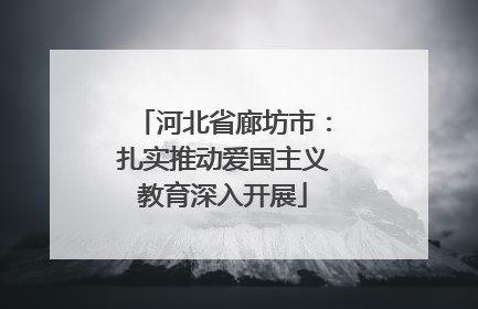 河北省廊坊市：扎实推动爱国主义教育深入开展