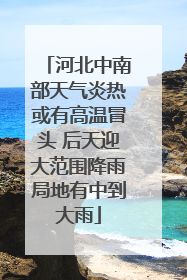 河北中南部天气炎热或有高温冒头 后天迎大范围降雨局地有中到大雨