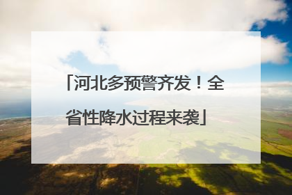 河北多预警齐发！全省性降水过程来袭