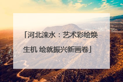 河北涞水：艺术彩绘焕生机 绘就振兴新画卷