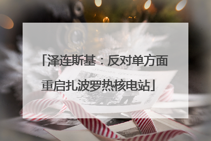泽连斯基：反对单方面重启扎波罗热核电站