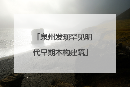 泉州发现罕见明代早期木构建筑