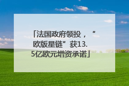 法国政府领投，“欧版星链”获13.5亿欧元增资承诺