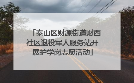 泰山区财源街道财西社区退役军人服务站开展护学岗志愿活动