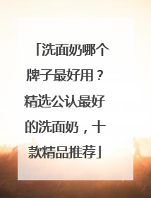 洗面奶哪个牌子最好用？精选公认最好的洗面奶，十款精品推荐