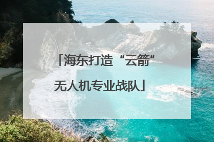 海东打造“云箭”无人机专业战队