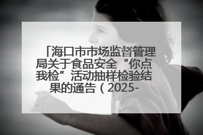 海口市市场监督管理局关于食品安全“你点我检”活动抽样检验结果的通告（2025-001期）