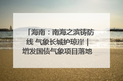 海南：南海之滨铸防线 气象长城护琼崖｜增发国债气象项目落地见效系列报道