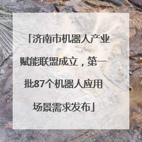 济南市机器人产业赋能联盟成立，第一批87个机器人应用场景需求发布