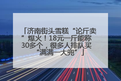 济南街头雪糕“论斤卖”爆火！18元一斤能称30多个，很多人排队买“满满一大兜”