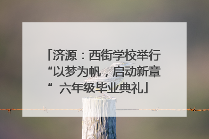 济源：西街学校举行“以梦为帆，启动新章”六年级毕业典礼