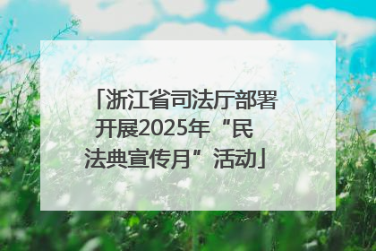 浙江省司法厅部署开展2025年“民法典宣传月”活动